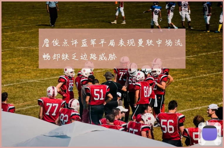 詹俊点评蓝军平局表现曼联中场流畅却缺乏边路威胁