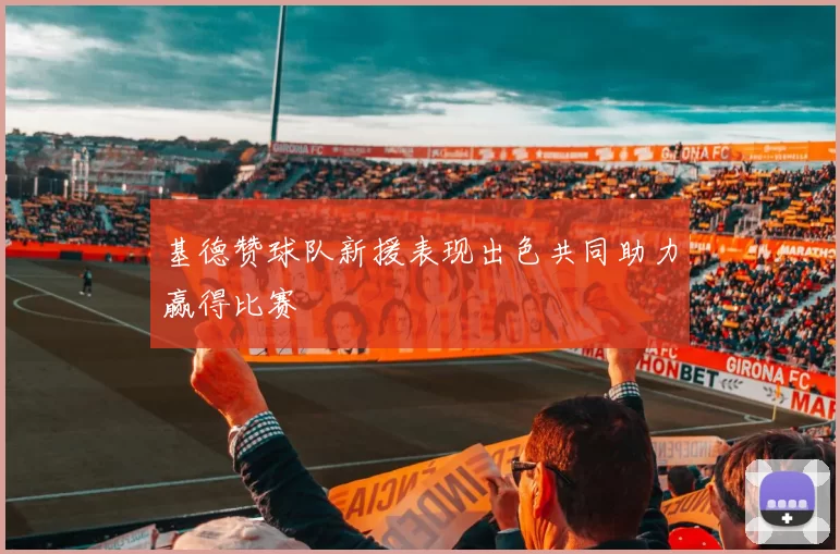 基德赞球队新援表现出色共同助力赢得比赛