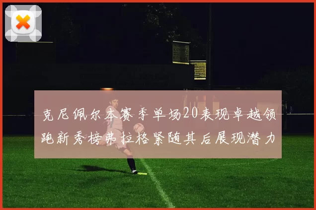 克尼佩尔本赛季单场20表现卓越领跑新秀榜弗拉格紧随其后展现潜力