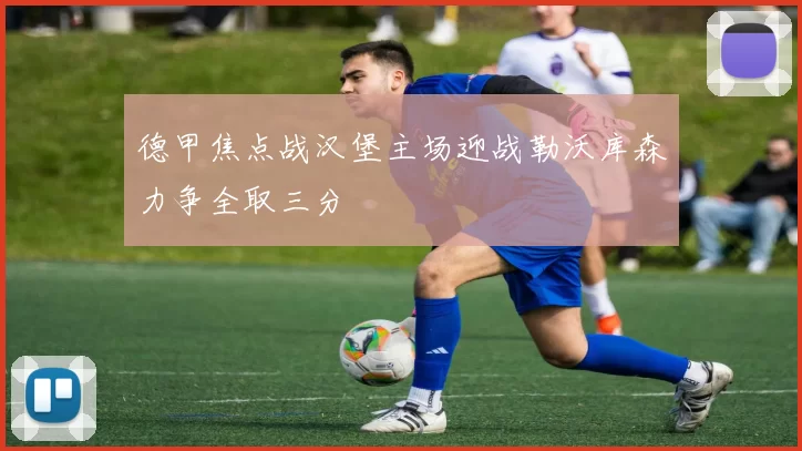 德甲焦点战汉堡主场迎战勒沃库森力争全取三分