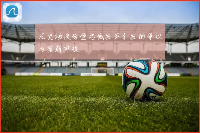 尼克杨谈哈登忠诚发声引发的争议与重新审视