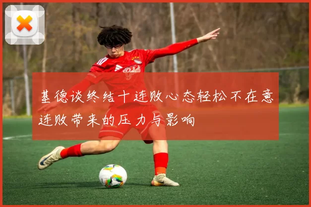 基德谈终结十连败心态轻松不在意连败带来的压力与影响
