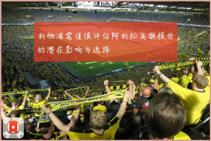 利物浦需谨慎评估阿利松高额报价的潜在影响与选择