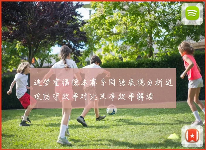 追梦霍福德本赛季同场表现分析进攻防守效率对比及净效率解读