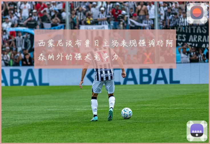 西蒙尼谈布鲁日主场表现强调对阿森纳外的强大竞争力